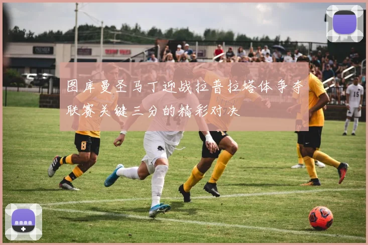 图库曼圣马丁迎战拉普拉塔体争夺联赛关键三分的精彩对决
