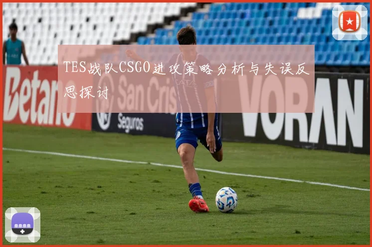 TES战队CSGO进攻策略分析与失误反思探讨