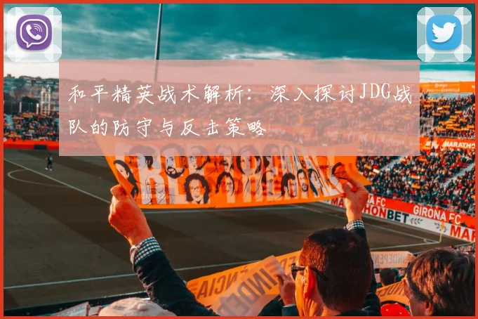 和平精英战术解析：深入探讨JDG战队的防守与反击策略