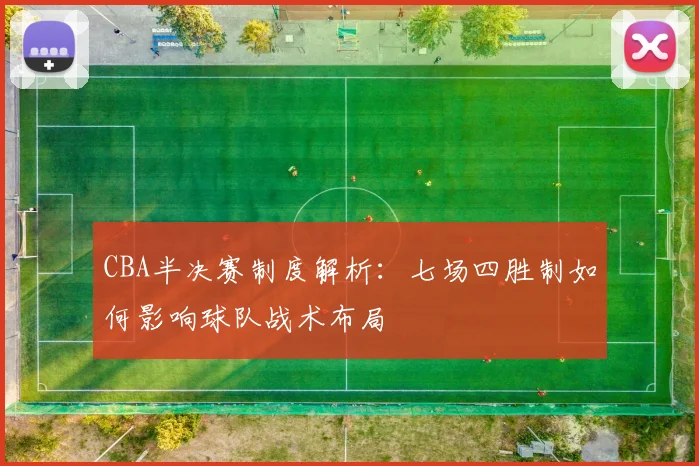CBA半决赛制度解析：七场四胜制如何影响球队战术布局