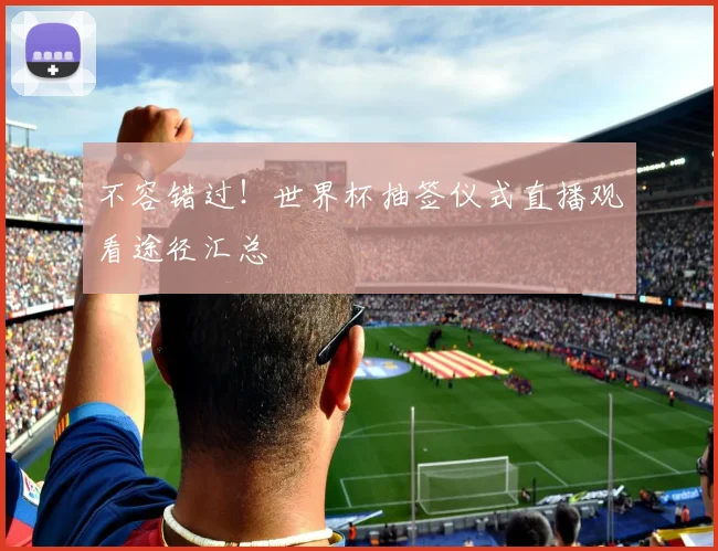 不容错过！世界杯抽签仪式直播观看途径汇总